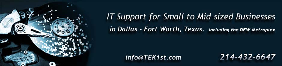 IT Support for Small to Mid-Sized Businesses in the Dallas, Fort Worth, TX (DFW Metroplex) 214-432-6647 info@tek1st.com